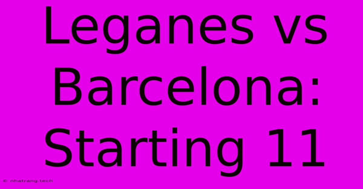 Leganes Vs Barcelona: Starting 11 Leganes Vs Barcelona: Starting 11