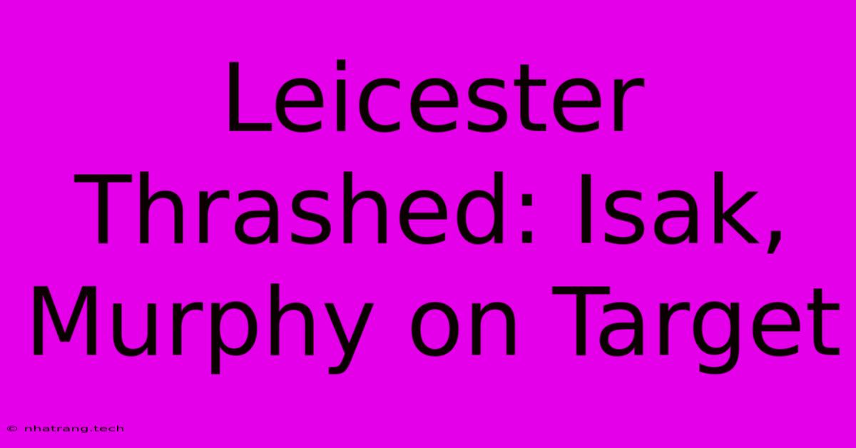 Leicester Thrashed: Isak, Murphy On Target Leicester Thrashed: Isak, Murphy On Target