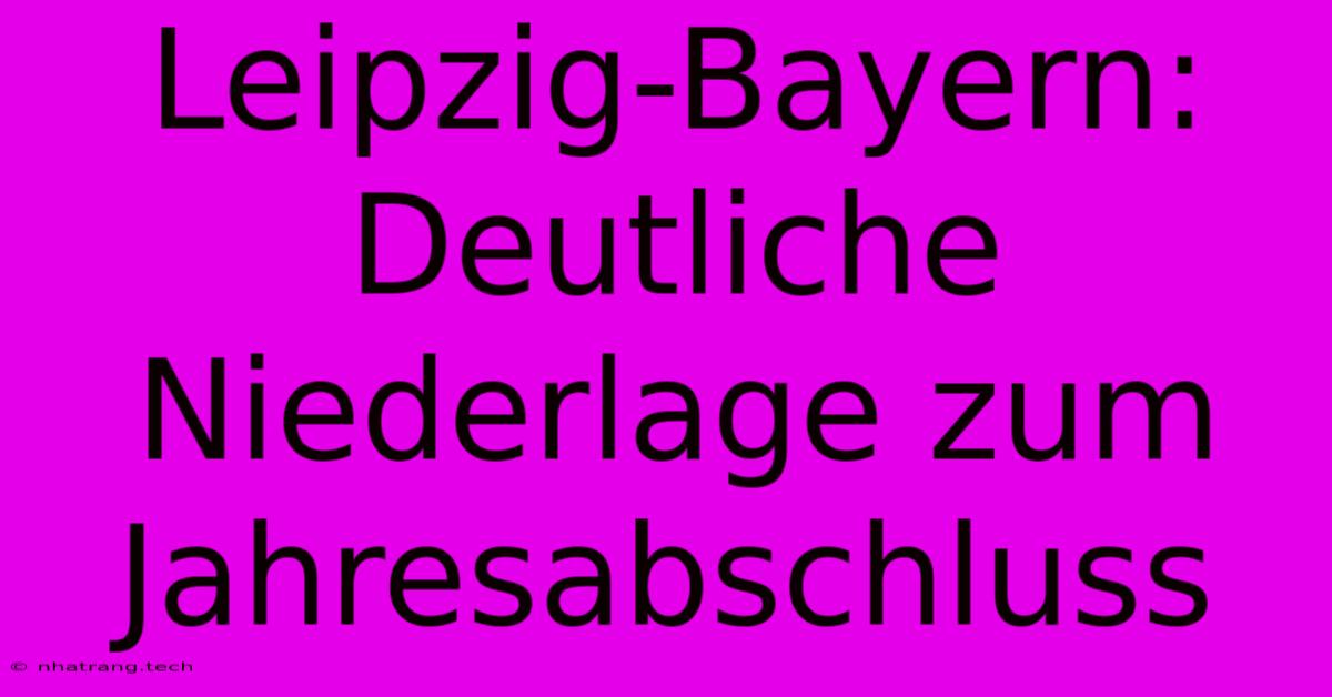 Leipzig-Bayern: Deutliche Niederlage Zum Jahresabschluss Leipzig-Bayern: Deutliche Niederlage Zum Jahresabschluss