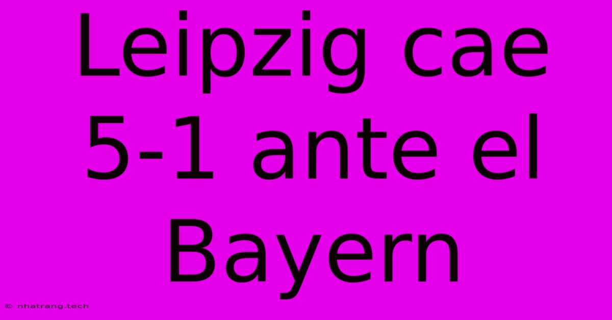 Leipzig Cae 5-1 Ante El Bayern Leipzig Cae 5-1 Ante El Bayern