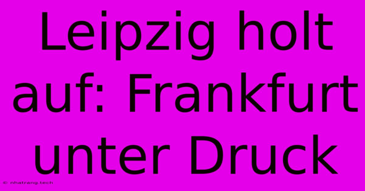 Leipzig Holt Auf: Frankfurt Unter Druck Leipzig Holt Auf: Frankfurt Unter Druck