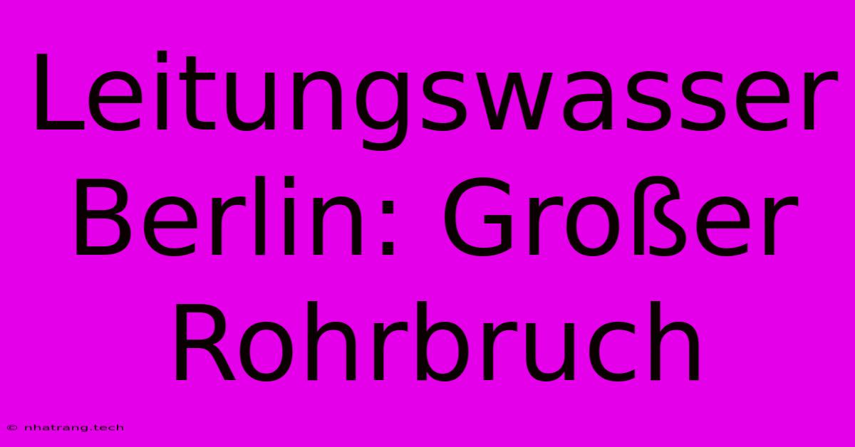 Leitungswasser Berlin: Großer Rohrbruch