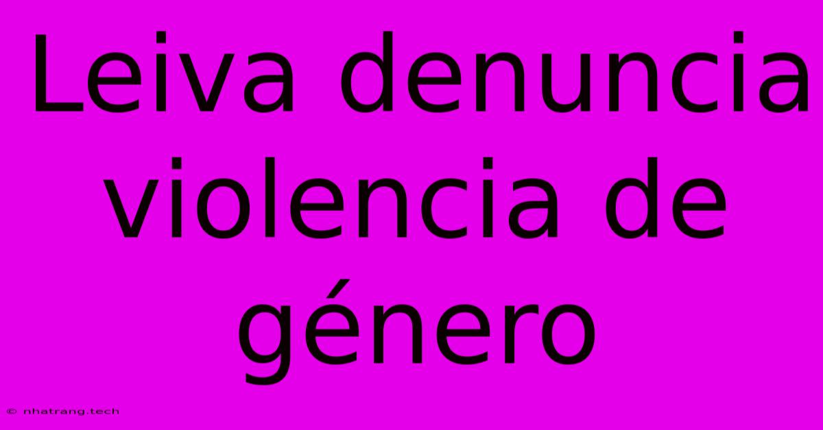 Leiva Denuncia Violencia De GΓ©nero Leiva Denuncia Violencia De GΓ©nero