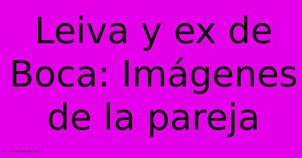 Leiva Y Ex De Boca: ImΓ‘genes De La Pareja Leiva Y Ex De Boca: ImΓ‘genes De La Pareja