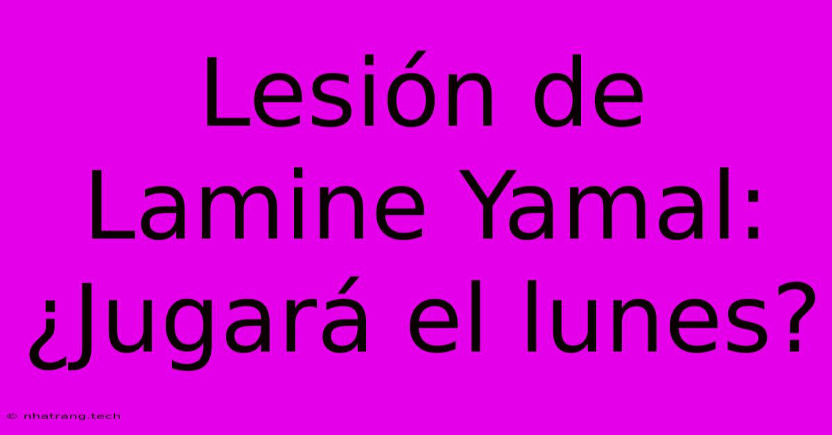 Lesión De Lamine Yamal: ¿Jugará El Lunes? Lesión De Lamine Yamal: ¿Jugará El Lunes?