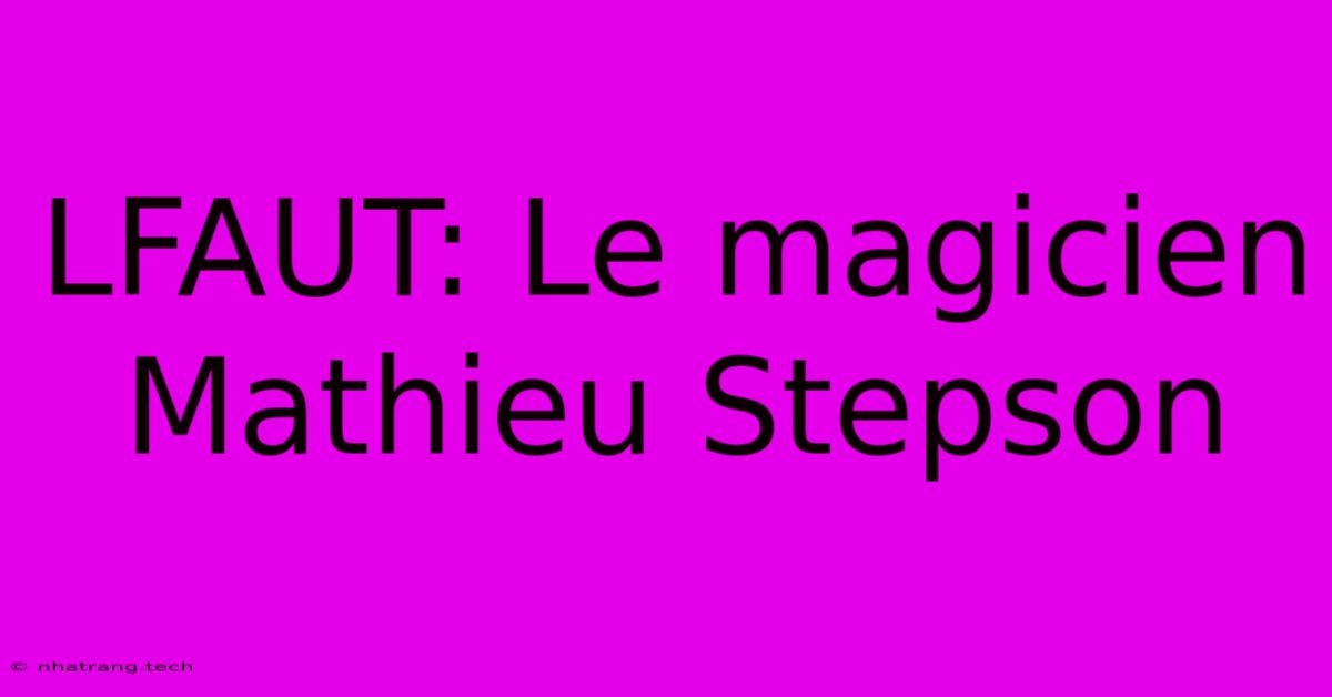 LFAUT: Le Magicien Mathieu Stepson LFAUT: Le Magicien Mathieu Stepson