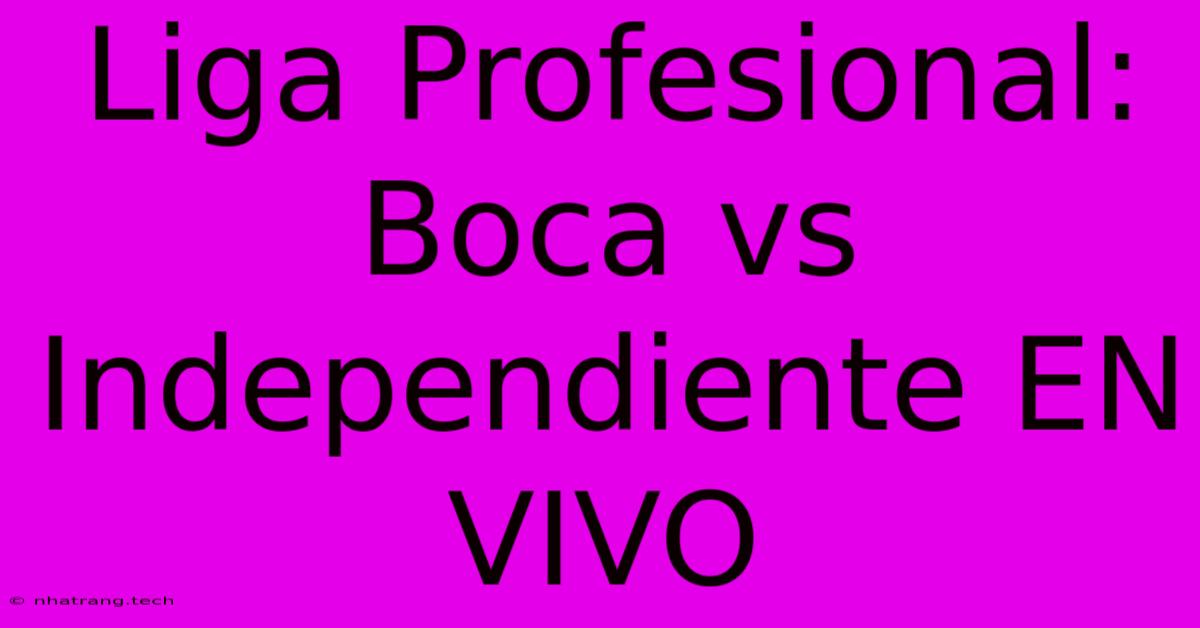 Liga Profesional: Boca Vs Independiente EN VIVO Liga Profesional: Boca Vs Independiente EN VIVO