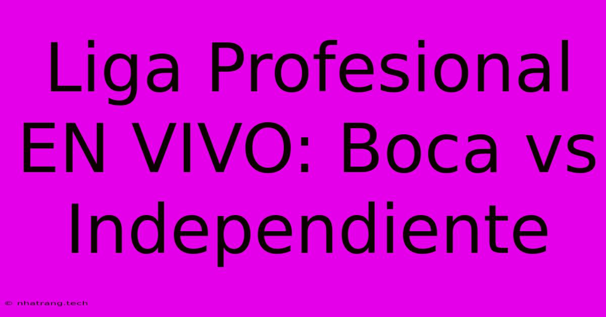 Liga Profesional EN VIVO: Boca Vs Independiente Liga Profesional EN VIVO: Boca Vs Independiente