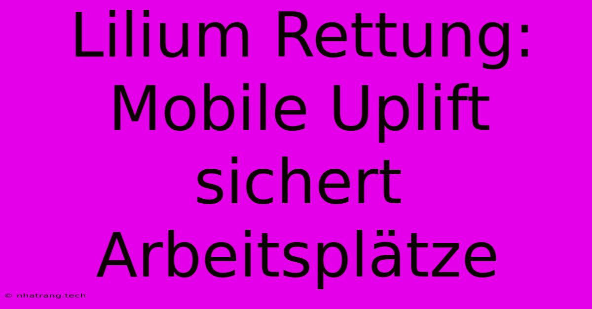 Lilium Rettung: Mobile Uplift Sichert Arbeitsplätze