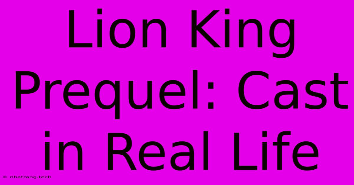Lion King Prequel: Cast In Real Life Lion King Prequel: Cast In Real Life