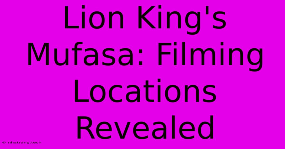 Lion King's Mufasa: Filming Locations Revealed Lion King's Mufasa: Filming Locations Revealed