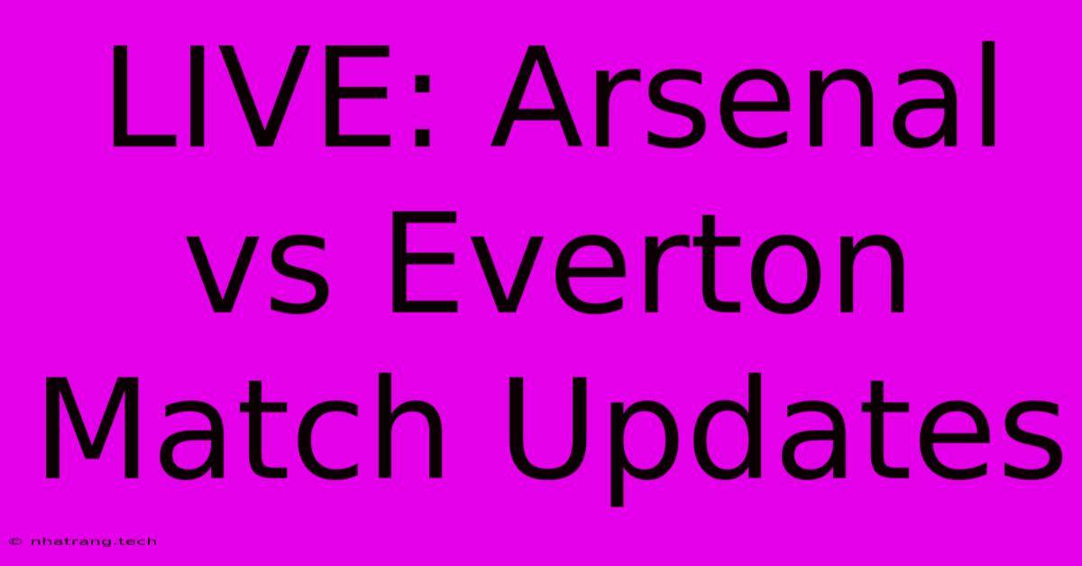 LIVE: Arsenal Vs Everton Match Updates LIVE: Arsenal Vs Everton Match Updates