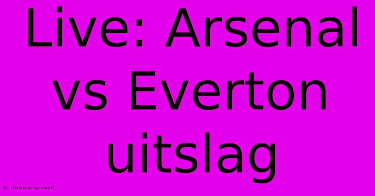 Live: Arsenal Vs Everton Uitslag Live: Arsenal Vs Everton Uitslag