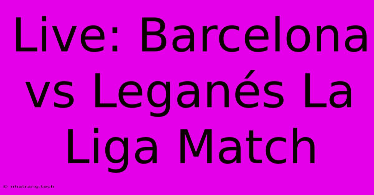 Live: Barcelona Vs Leganés La Liga Match Live: Barcelona Vs Leganés La Liga Match