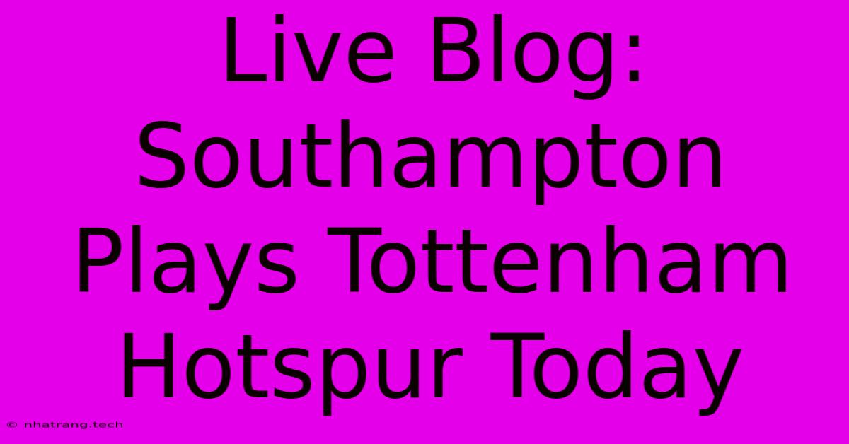 Live Blog: Southampton Plays Tottenham Hotspur Today Live Blog: Southampton Plays Tottenham Hotspur Today