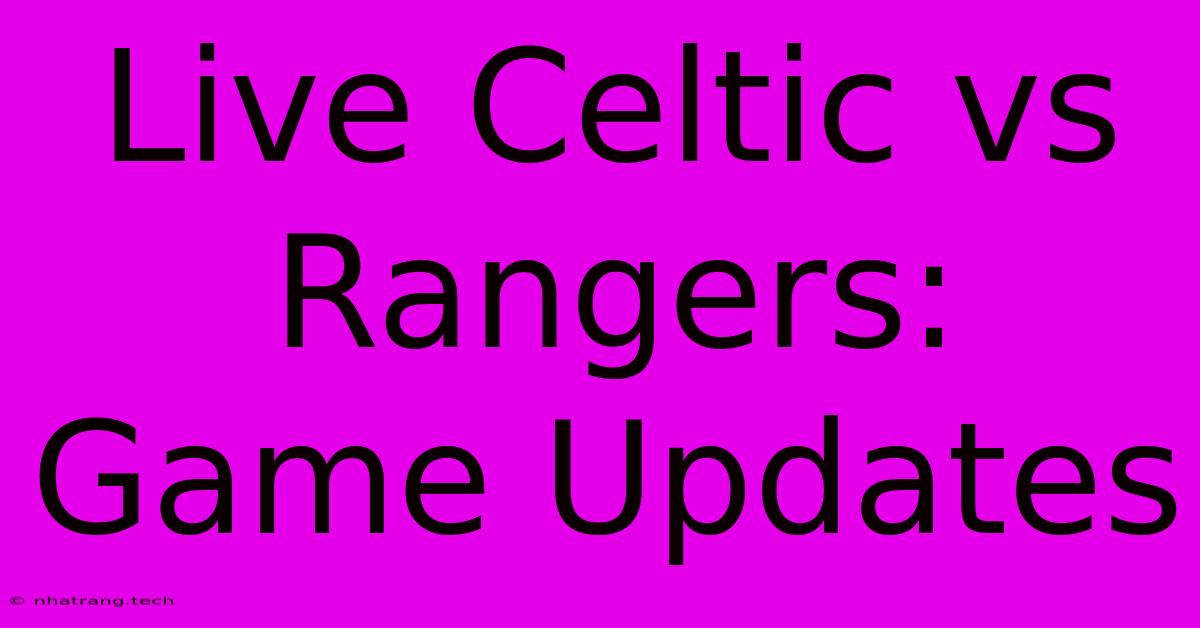 Live Celtic Vs Rangers: Game Updates Live Celtic Vs Rangers: Game Updates