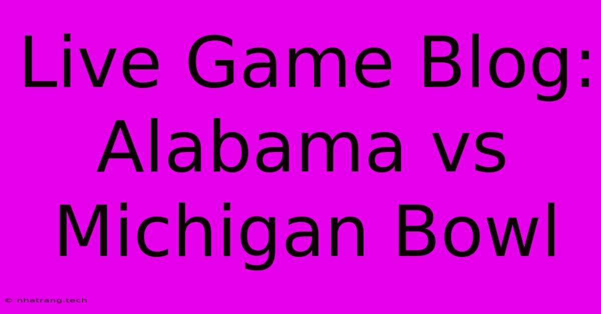 Live Game Blog: Alabama Vs Michigan Bowl