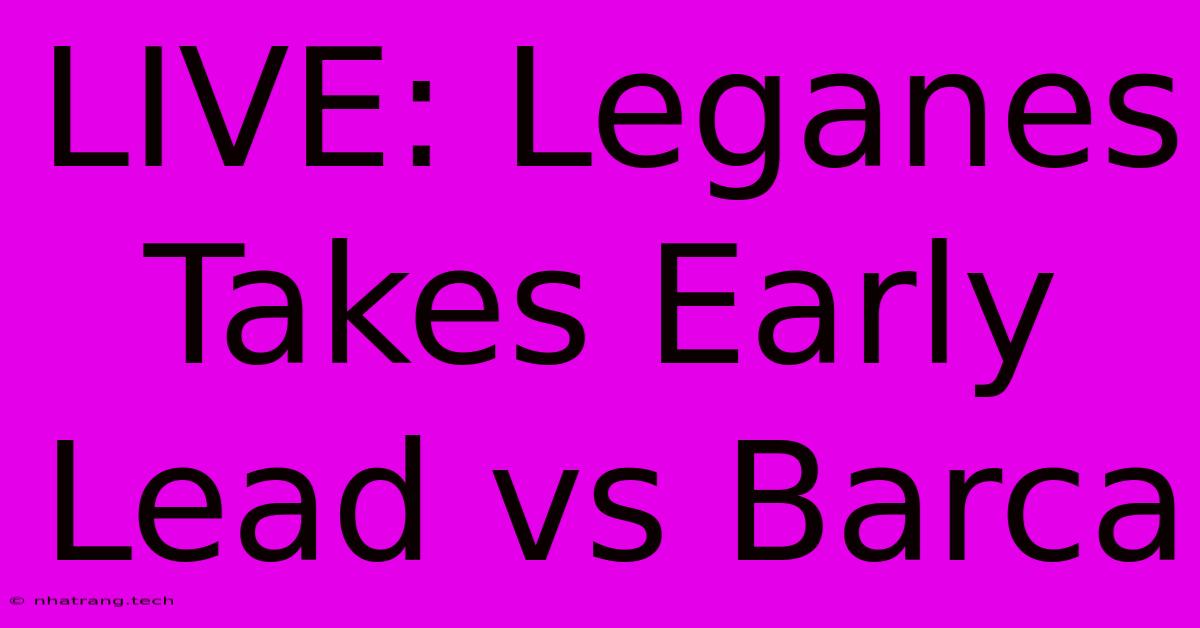 LIVE: Leganes Takes Early Lead Vs Barca LIVE: Leganes Takes Early Lead Vs Barca