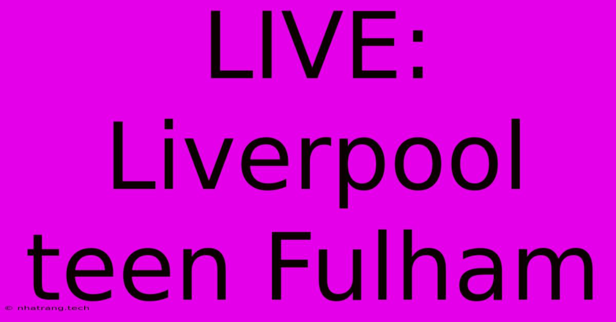 LIVE: Liverpool Teen Fulham LIVE: Liverpool Teen Fulham