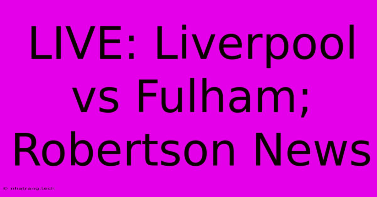LIVE: Liverpool Vs Fulham; Robertson News LIVE: Liverpool Vs Fulham; Robertson News