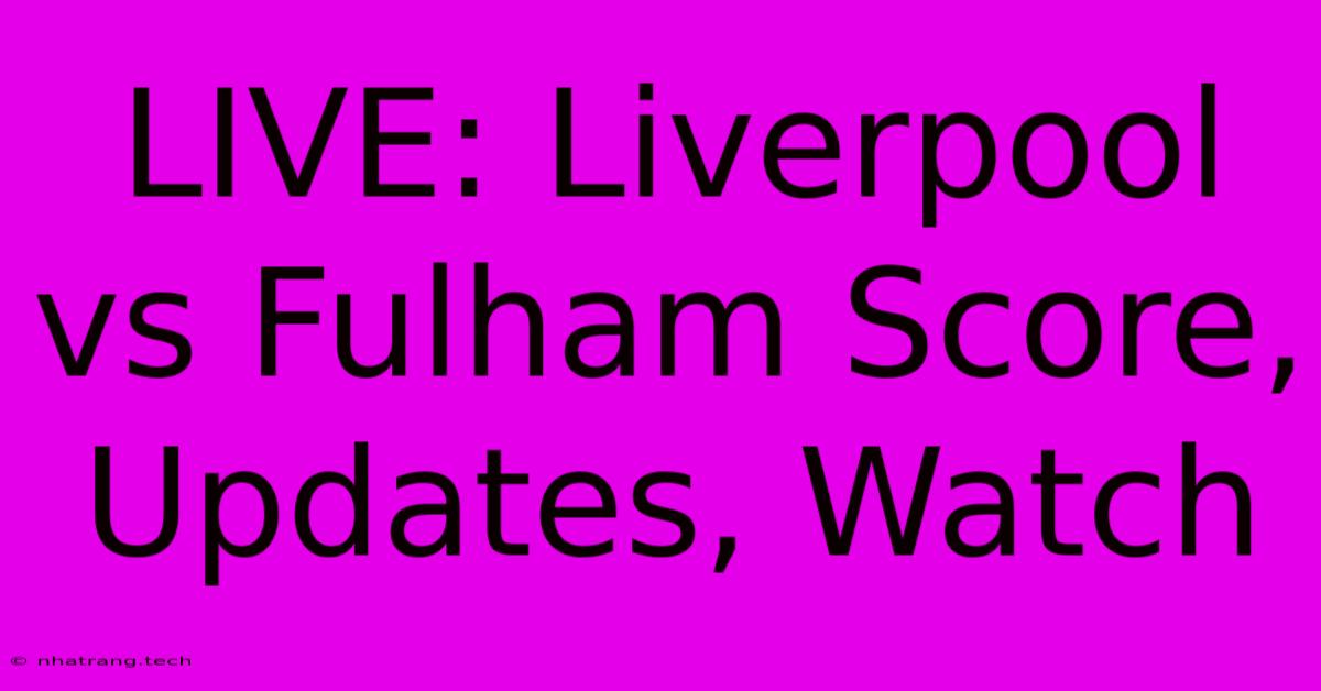 LIVE: Liverpool Vs Fulham Score, Updates, Watch LIVE: Liverpool Vs Fulham Score, Updates, Watch