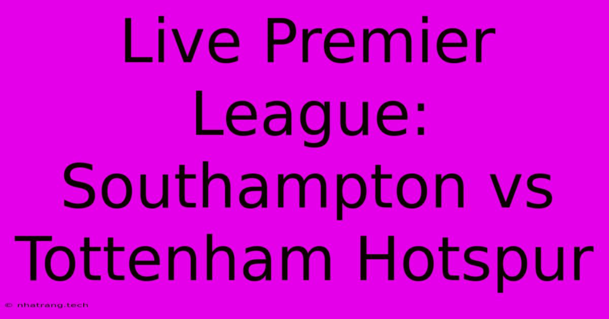 Live Premier League: Southampton Vs Tottenham Hotspur Live Premier League: Southampton Vs Tottenham Hotspur