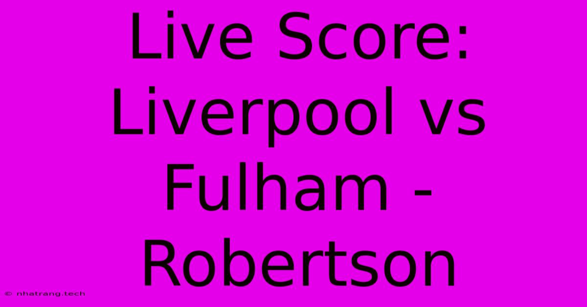Live Score: Liverpool Vs Fulham - Robertson Live Score: Liverpool Vs Fulham - Robertson