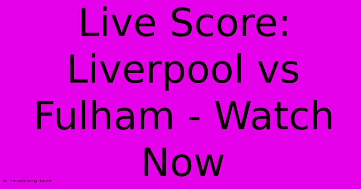 Live Score: Liverpool Vs Fulham - Watch Now Live Score: Liverpool Vs Fulham - Watch Now