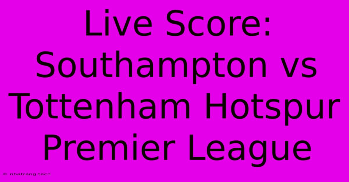 Live Score: Southampton Vs Tottenham Hotspur Premier League Live Score: Southampton Vs Tottenham Hotspur Premier League