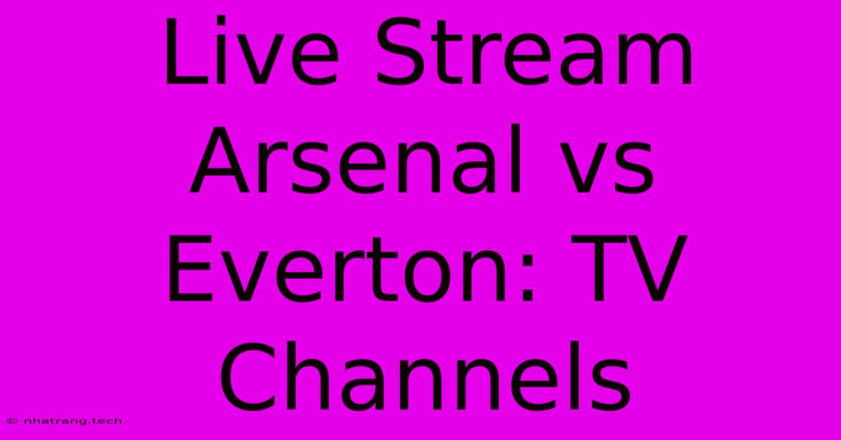 Live Stream Arsenal Vs Everton: TV Channels Live Stream Arsenal Vs Everton: TV Channels