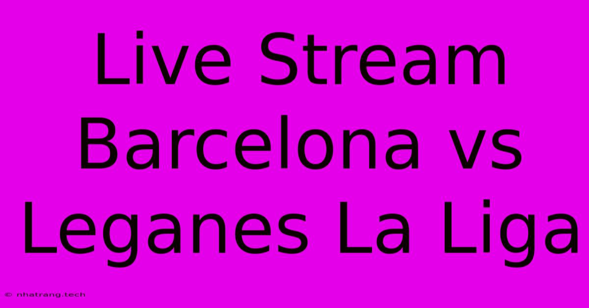 Live Stream Barcelona Vs Leganes La Liga Live Stream Barcelona Vs Leganes La Liga