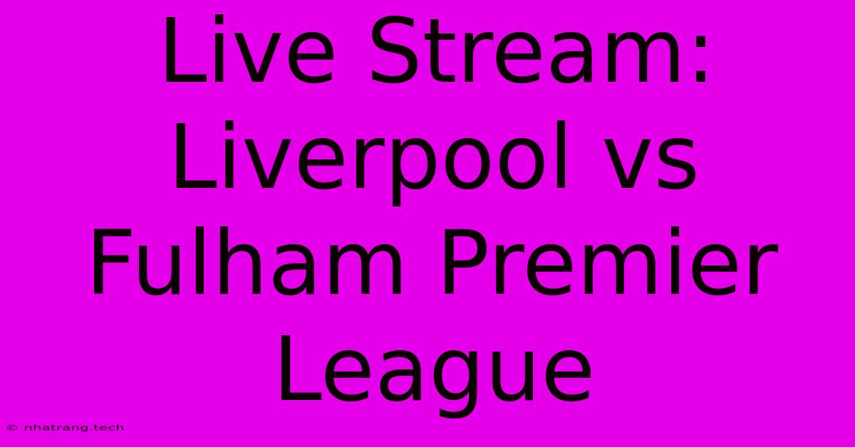Live Stream: Liverpool Vs Fulham Premier League Live Stream: Liverpool Vs Fulham Premier League