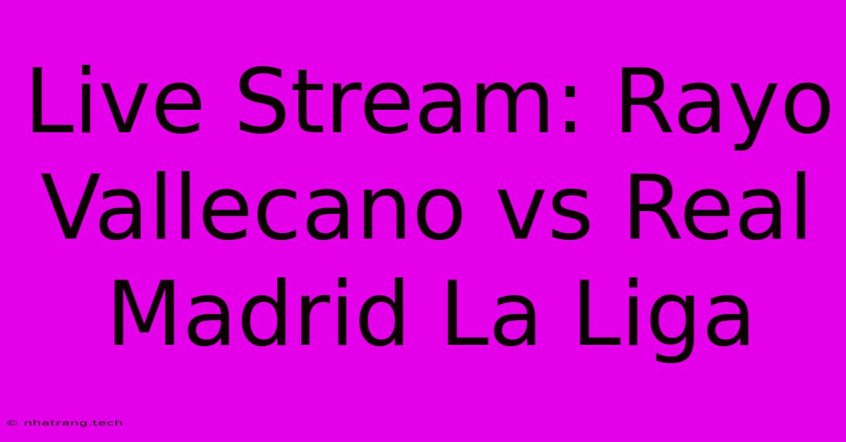 Live Stream: Rayo Vallecano Vs Real Madrid La Liga Live Stream: Rayo Vallecano Vs Real Madrid La Liga