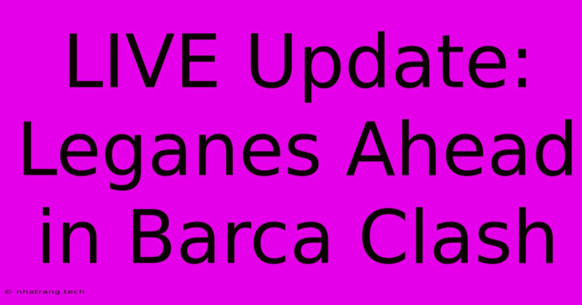LIVE Update: Leganes Ahead In Barca Clash LIVE Update: Leganes Ahead In Barca Clash