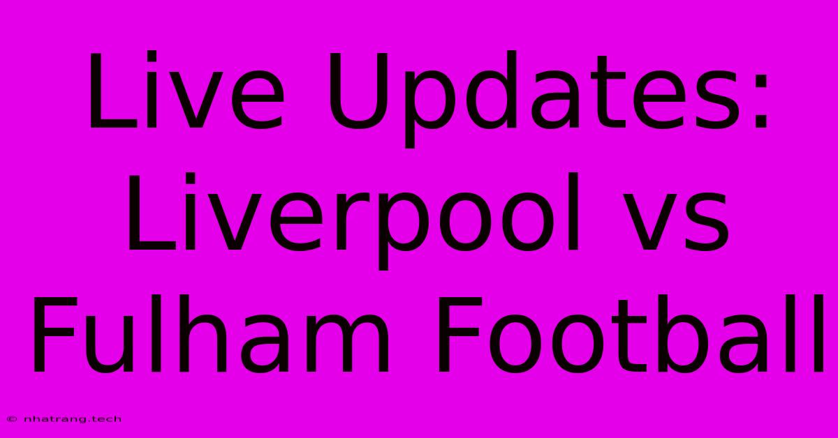 Live Updates: Liverpool Vs Fulham Football Live Updates: Liverpool Vs Fulham Football