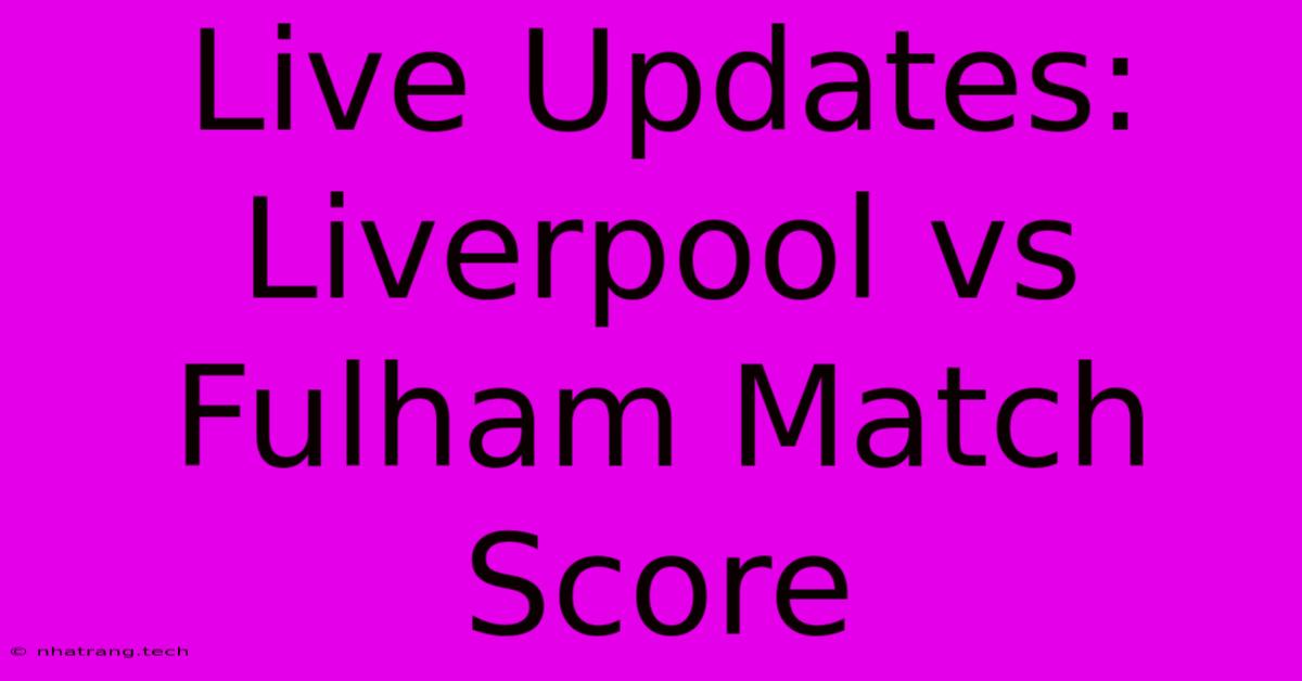 Live Updates: Liverpool Vs Fulham Match Score Live Updates: Liverpool Vs Fulham Match Score