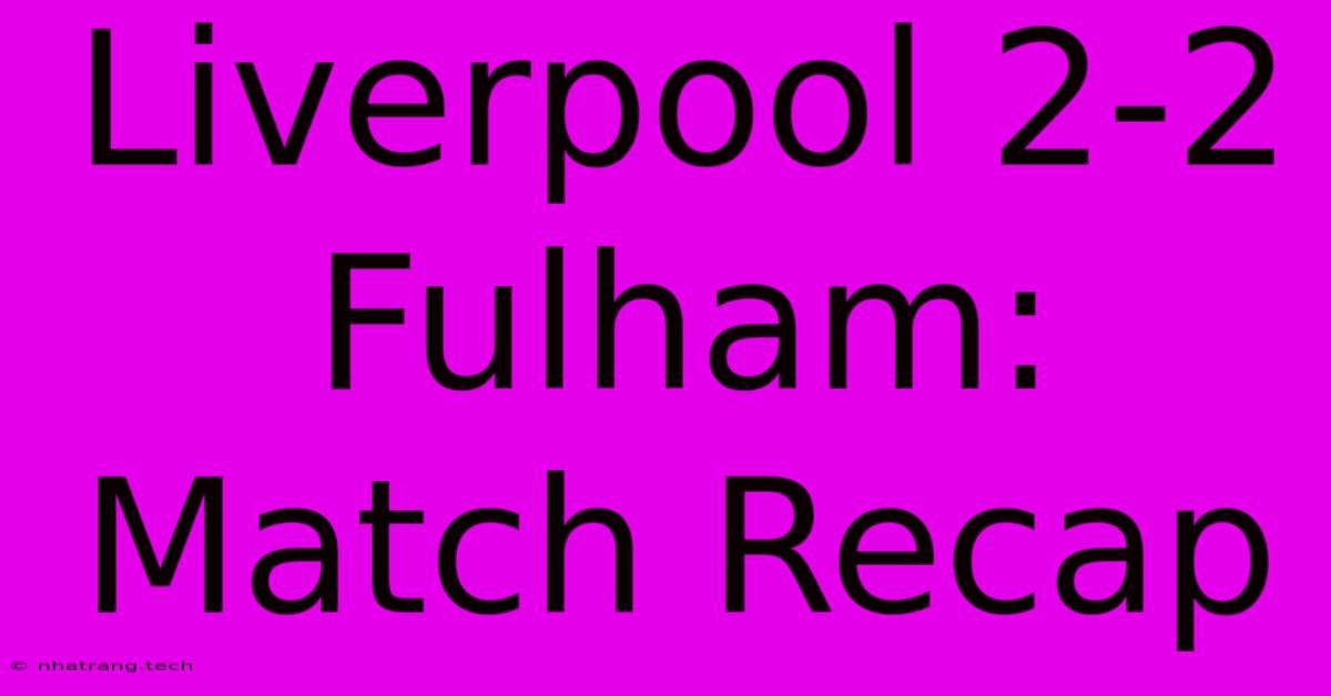 Liverpool 2-2 Fulham: Match Recap Liverpool 2-2 Fulham: Match Recap