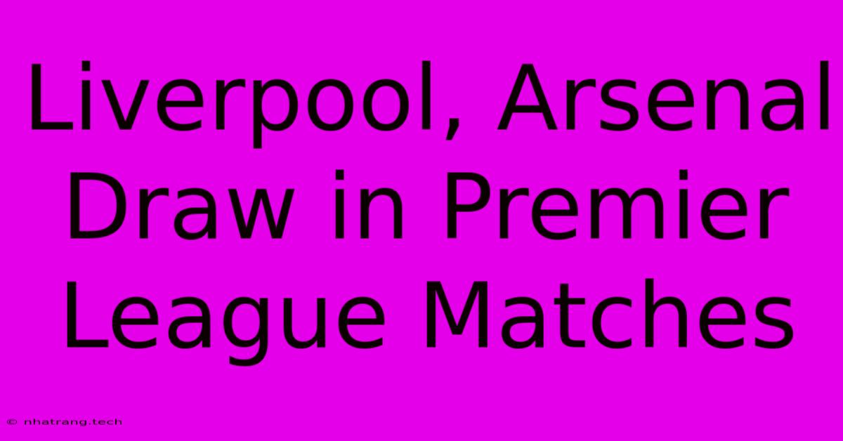 Liverpool, Arsenal Draw In Premier League Matches Liverpool, Arsenal Draw In Premier League Matches