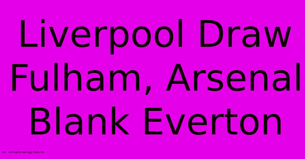 Liverpool Draw Fulham, Arsenal Blank Everton Liverpool Draw Fulham, Arsenal Blank Everton