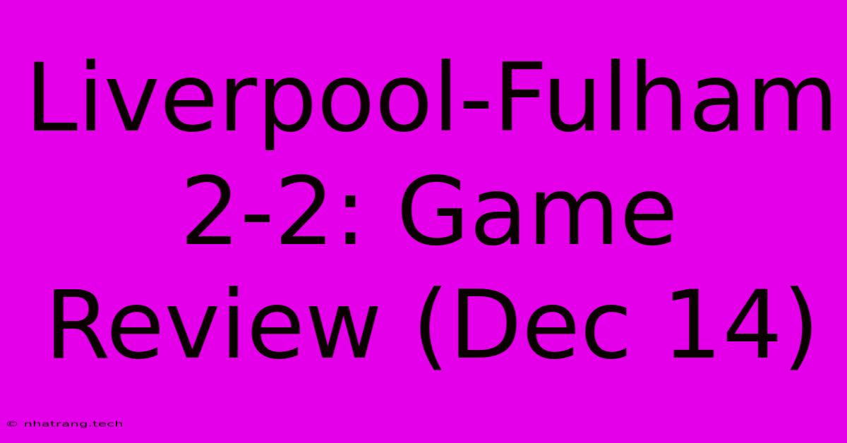 Liverpool-Fulham 2-2: Game Review (Dec 14) Liverpool-Fulham 2-2: Game Review (Dec 14)