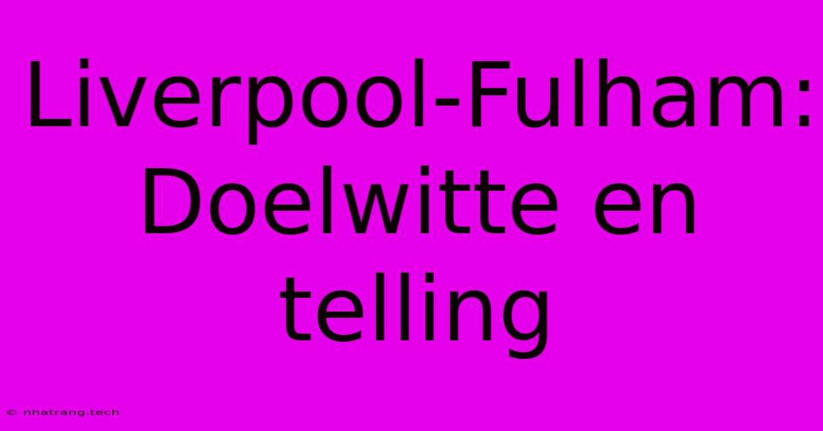 Liverpool-Fulham: Doelwitte En Telling Liverpool-Fulham: Doelwitte En Telling
