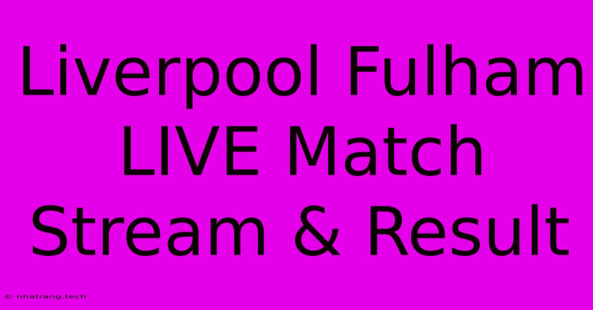 Liverpool Fulham LIVE Match Stream & Result Liverpool Fulham LIVE Match Stream & Result