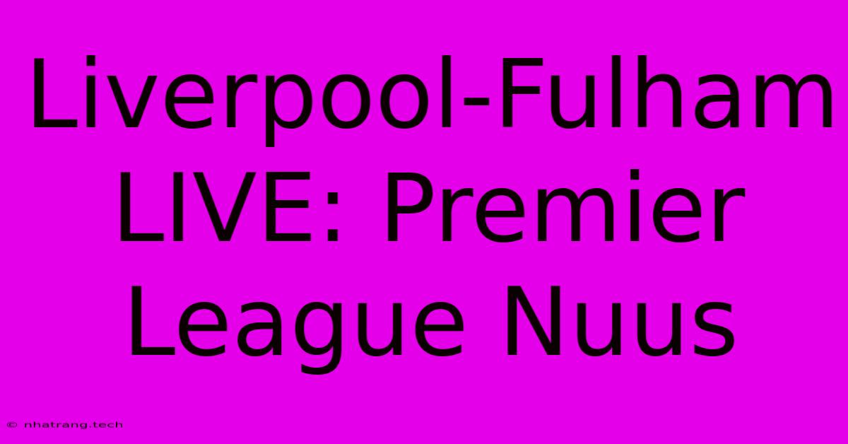 Liverpool-Fulham LIVE: Premier League Nuus Liverpool-Fulham LIVE: Premier League Nuus