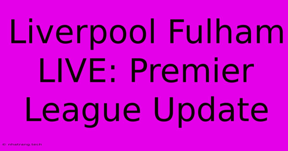 Liverpool Fulham LIVE: Premier League Update Liverpool Fulham LIVE: Premier League Update