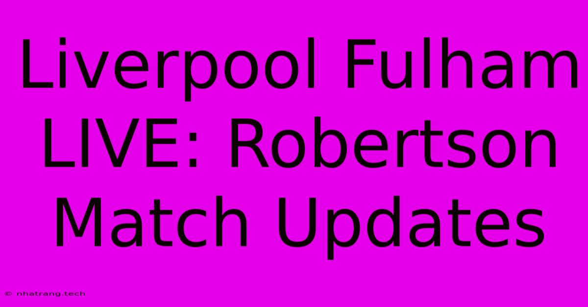 Liverpool Fulham LIVE: Robertson Match Updates Liverpool Fulham LIVE: Robertson Match Updates
