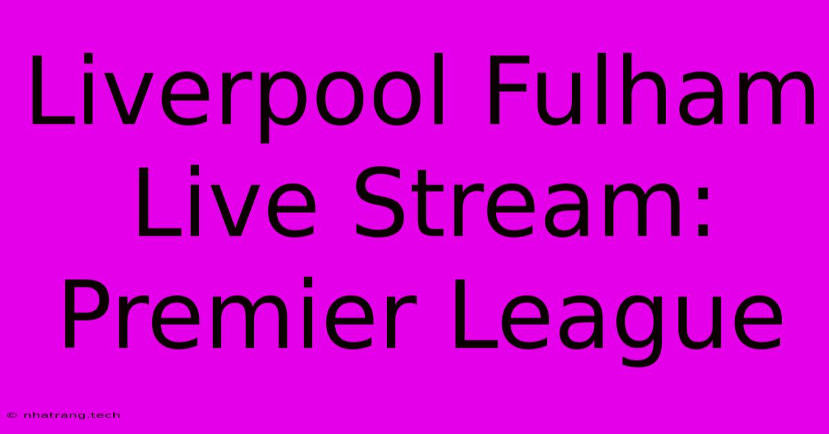 Liverpool Fulham Live Stream: Premier League Liverpool Fulham Live Stream: Premier League