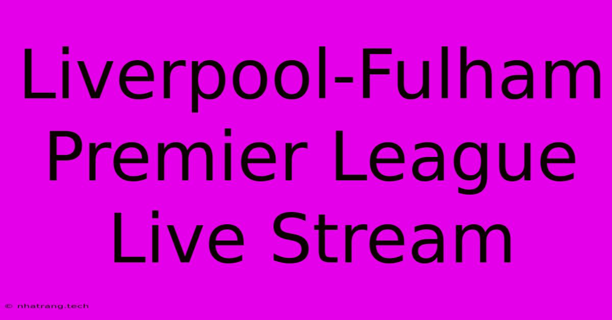 Liverpool-Fulham Premier League Live Stream Liverpool-Fulham Premier League Live Stream