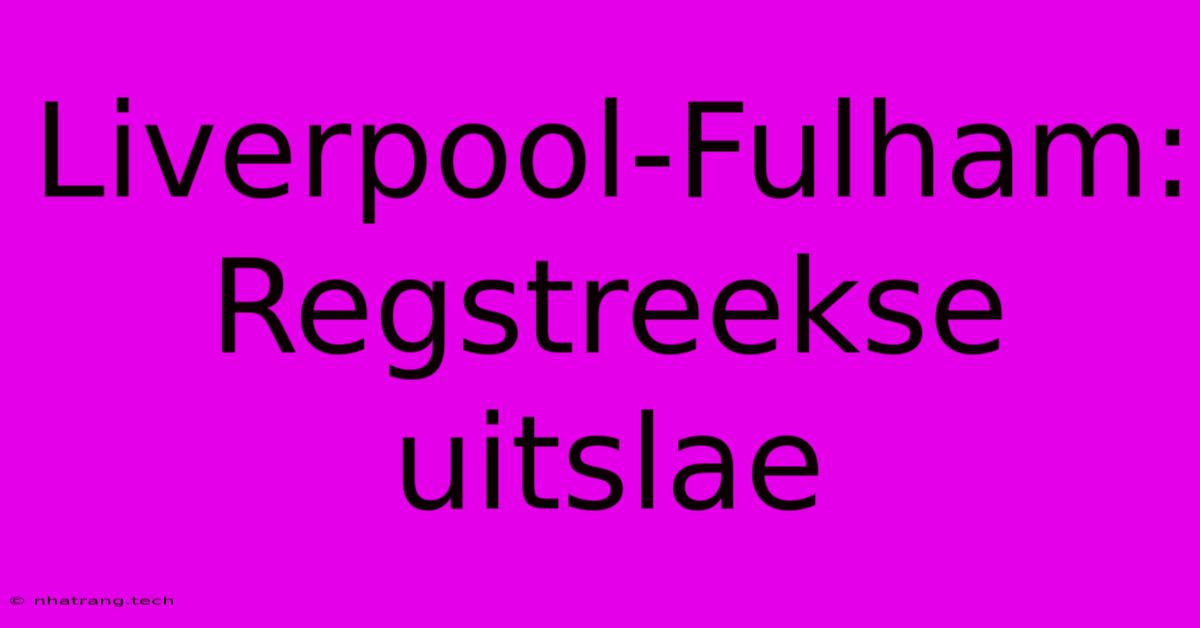 Liverpool-Fulham: Regstreekse Uitslae Liverpool-Fulham: Regstreekse Uitslae