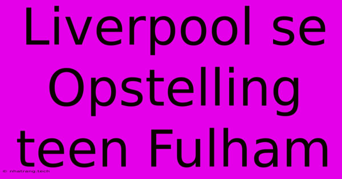Liverpool Se Opstelling Teen Fulham Liverpool Se Opstelling Teen Fulham