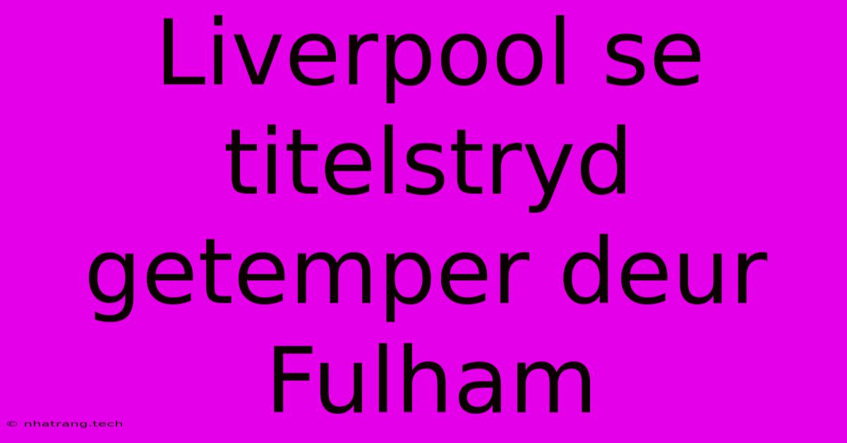 Liverpool Se Titelstryd Getemper Deur Fulham